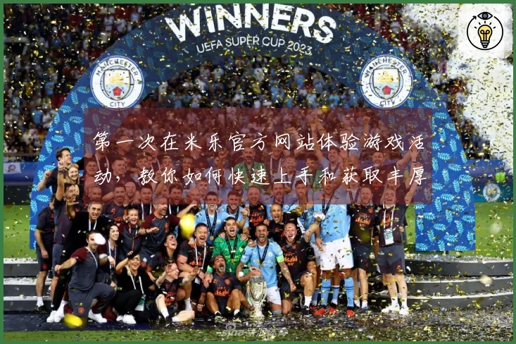 第一次在米乐官方网站体验游戏活动，教你如何快速上手和获取丰厚奖励