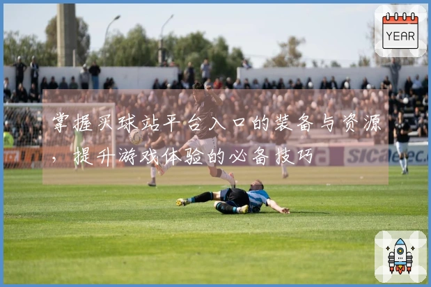 掌握买球站平台入口的装备与资源，提升游戏体验的必备技巧
