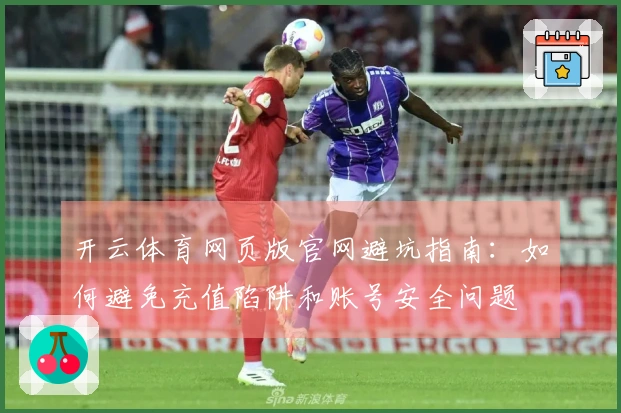 开云体育网页版官网避坑指南：如何避免充值陷阱和账号安全问题