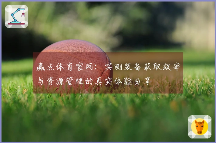 赢点体育官网：实测装备获取效率与资源管理的真实体验分享