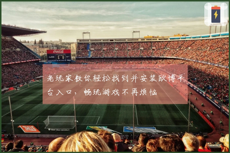 老玩家教你轻松找到并安装欧博平台入口，畅玩游戏不再烦恼