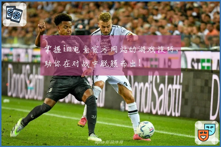 掌握im电竞官方网站的游戏技巧，助你在对战中脱颖而出！