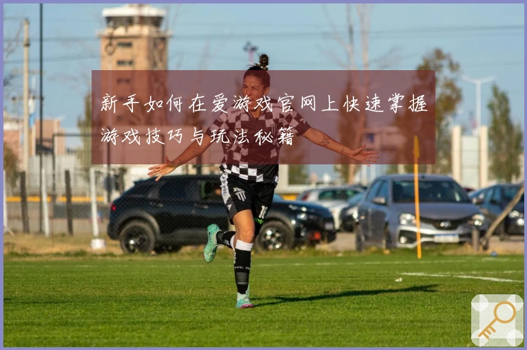 新手如何在爱游戏官网上快速掌握游戏技巧与玩法秘籍