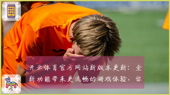 开云体育官方网站新版本更新：全新功能带来更流畅的游戏体验，你准备好了吗？