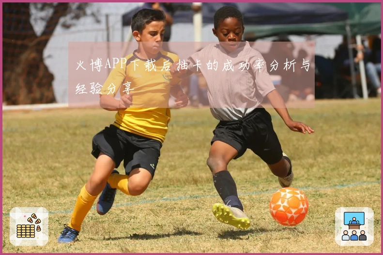 火博APP下载后抽卡的成功率分析与经验分享
