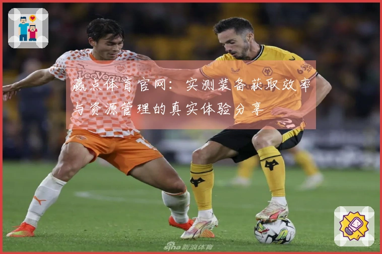 赢点体育官网：实测装备获取效率与资源管理的真实体验分享