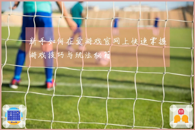 新手如何在爱游戏官网上快速掌握游戏技巧与玩法秘籍