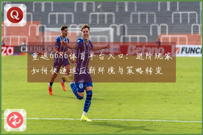 重返6686体育平台入口：进阶玩家如何快速适应新环境与策略转变
