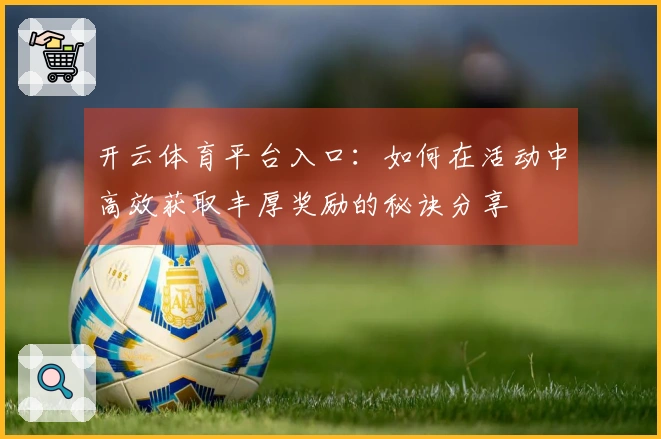 开云体育平台入口：如何在活动中高效获取丰厚奖励的秘诀分享